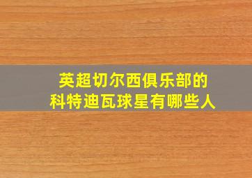 英超切尔西俱乐部的科特迪瓦球星有哪些人