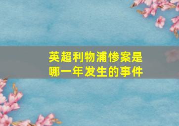 英超利物浦惨案是哪一年发生的事件