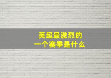 英超最激烈的一个赛季是什么