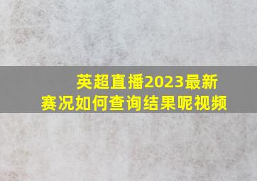 英超直播2023最新赛况如何查询结果呢视频