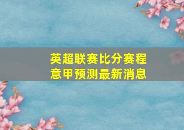 英超联赛比分赛程意甲预测最新消息