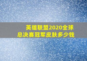 英雄联盟2020全球总决赛冠军皮肤多少钱