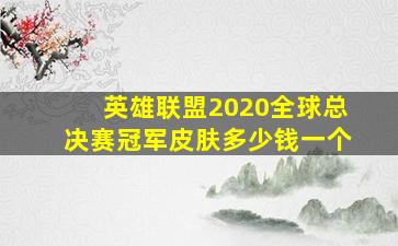 英雄联盟2020全球总决赛冠军皮肤多少钱一个