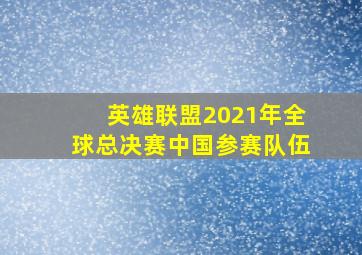 英雄联盟2021年全球总决赛中国参赛队伍