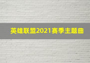 英雄联盟2021赛季主题曲