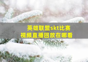 英雄联盟skt比赛视频直播回放在哪看