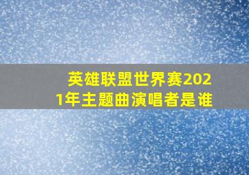 英雄联盟世界赛2021年主题曲演唱者是谁