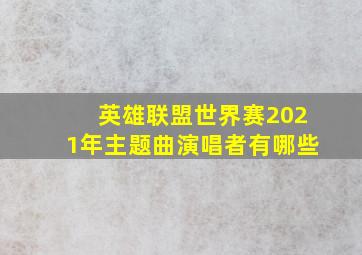 英雄联盟世界赛2021年主题曲演唱者有哪些