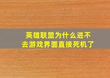 英雄联盟为什么进不去游戏界面直接死机了