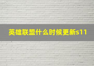 英雄联盟什么时候更新s11