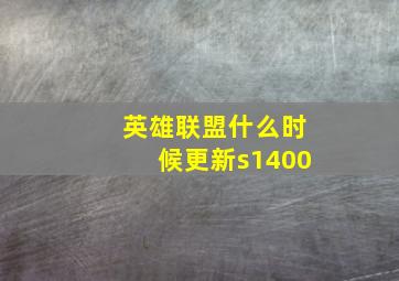 英雄联盟什么时候更新s1400