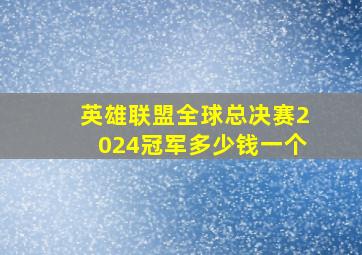 英雄联盟全球总决赛2024冠军多少钱一个