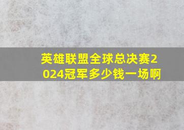 英雄联盟全球总决赛2024冠军多少钱一场啊