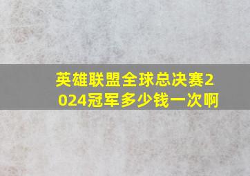 英雄联盟全球总决赛2024冠军多少钱一次啊