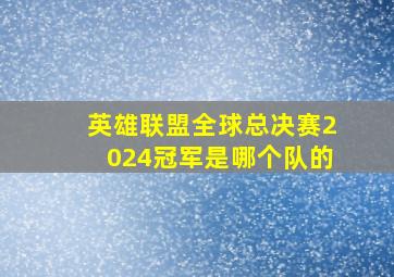 英雄联盟全球总决赛2024冠军是哪个队的