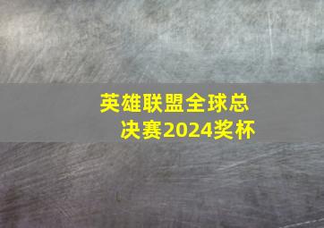 英雄联盟全球总决赛2024奖杯