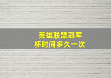 英雄联盟冠军杯时间多久一次