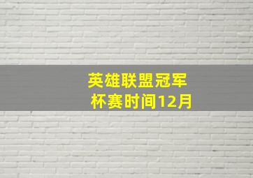 英雄联盟冠军杯赛时间12月