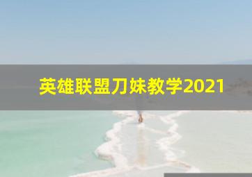 英雄联盟刀妹教学2021