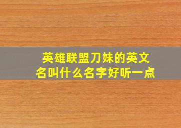 英雄联盟刀妹的英文名叫什么名字好听一点