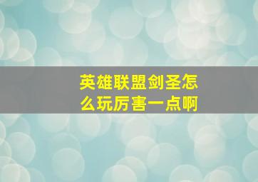 英雄联盟剑圣怎么玩厉害一点啊