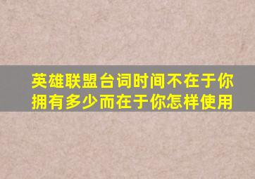 英雄联盟台词时间不在于你拥有多少而在于你怎样使用