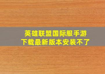 英雄联盟国际服手游下载最新版本安装不了