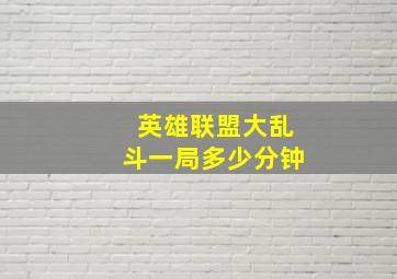 英雄联盟大乱斗一局多少分钟