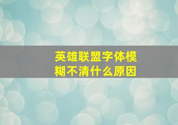 英雄联盟字体模糊不清什么原因