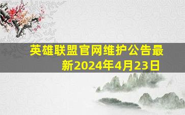 英雄联盟官网维护公告最新2024年4月23日