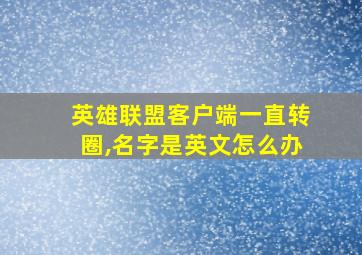 英雄联盟客户端一直转圈,名字是英文怎么办