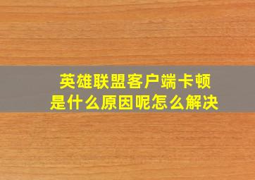 英雄联盟客户端卡顿是什么原因呢怎么解决