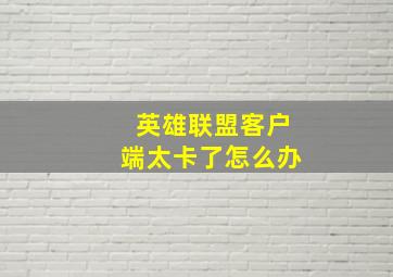 英雄联盟客户端太卡了怎么办