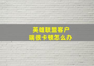 英雄联盟客户端很卡顿怎么办