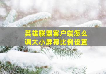 英雄联盟客户端怎么调大小屏幕比例设置