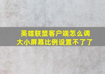 英雄联盟客户端怎么调大小屏幕比例设置不了了