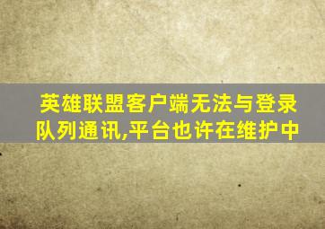 英雄联盟客户端无法与登录队列通讯,平台也许在维护中