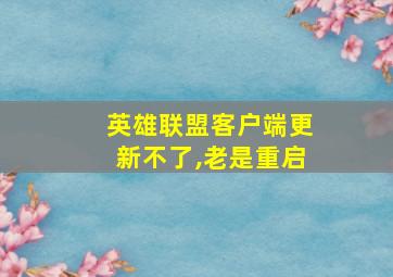 英雄联盟客户端更新不了,老是重启