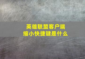 英雄联盟客户端缩小快捷键是什么