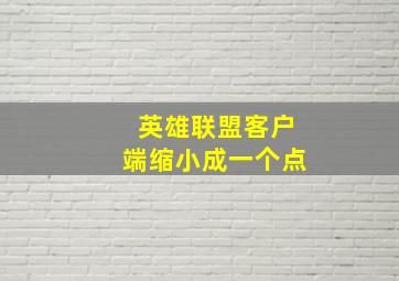 英雄联盟客户端缩小成一个点