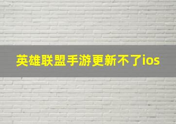 英雄联盟手游更新不了ios