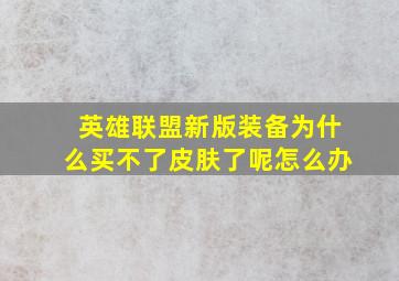 英雄联盟新版装备为什么买不了皮肤了呢怎么办