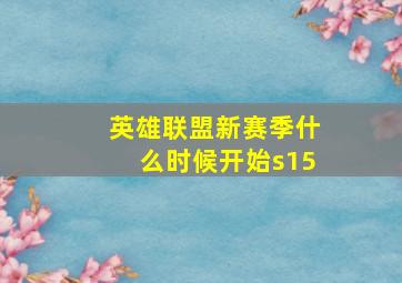 英雄联盟新赛季什么时候开始s15