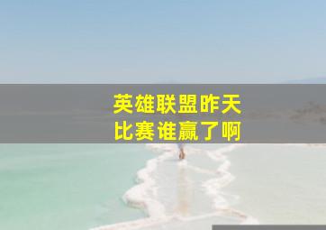 英雄联盟昨天比赛谁赢了啊