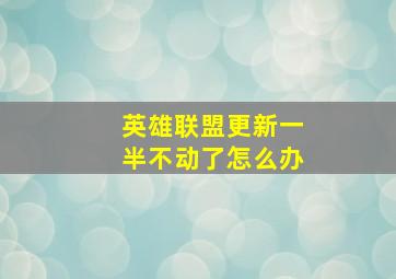 英雄联盟更新一半不动了怎么办