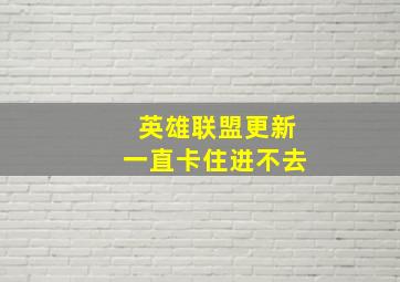 英雄联盟更新一直卡住进不去