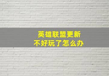 英雄联盟更新不好玩了怎么办