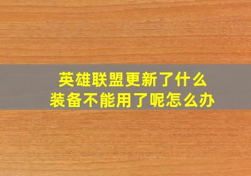 英雄联盟更新了什么装备不能用了呢怎么办