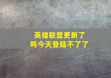 英雄联盟更新了吗今天登陆不了了