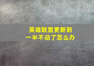 英雄联盟更新到一半不动了怎么办